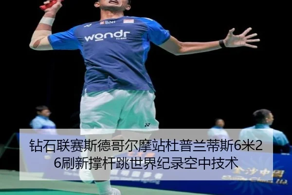 钻石联赛斯德哥尔摩站杜普兰蒂斯6米26刷新撑杆跳世界纪录空中技术